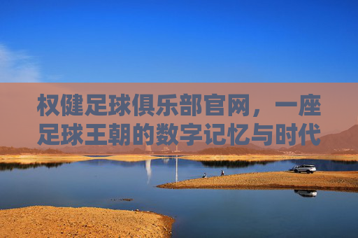 权健足球俱乐部官网,一座足球王朝的数字记忆与时代回响,权健足球俱乐部官网,足球王朝的数字记忆与时代回响