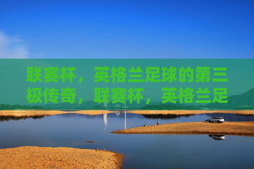 联赛杯，英格兰足球的第三极传奇，联赛杯，英格兰足球的第三极传奇