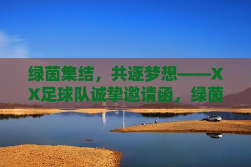 绿茵集结,共逐梦想——XX足球队诚挚邀请函,绿茵集结,共逐梦想——XX足球队邀请函