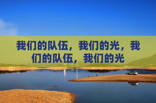 我们的队伍，我们的光，我们的队伍，我们的光