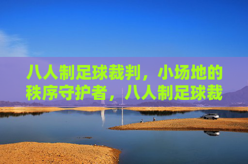 八人制足球裁判,小场地的秩序守护者,八人制足球裁判,小场地的秩序守护者