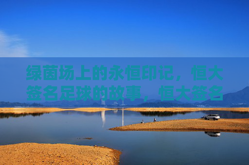 绿茵场上的永恒印记,恒大签名足球的故事,恒大签名足球,绿茵场上的永恒印记