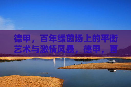 德甲，百年绿茵场上的平衡艺术与激情风暴，德甲，百年绿茵场的平衡艺术与激情风暴