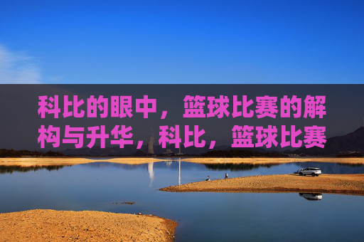 科比的眼中，篮球比赛的解构与升华，科比，篮球比赛的解构与升华