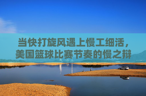 当快打旋风遇上慢工细活,美国篮球比赛节奏的慢之辩