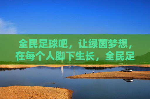 全民足球吧，让绿茵梦想，在每个人脚下生长，全民足球吧，绿茵梦想，脚下生长