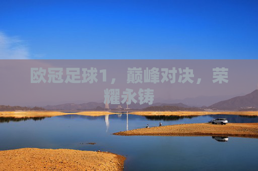 欧冠足球1,巅峰对决,荣耀永铸
