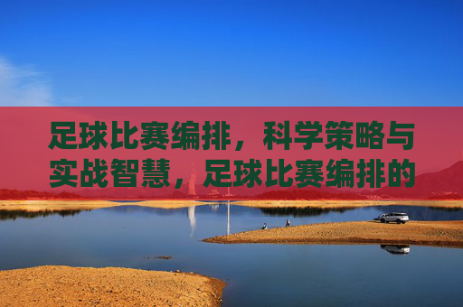 足球比赛编排,科学策略与实战智慧,足球比赛编排的科学策略与实战智慧