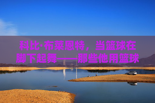 科比·布莱恩特，当篮球在脚下起舞——那些他用篮球踢球的经典瞬间，科比·篮球脚下起舞，踢球经典瞬间