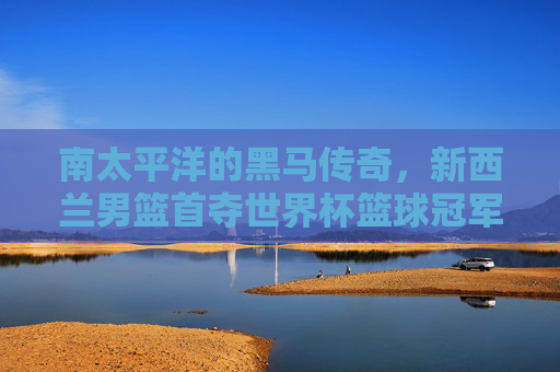 南太平洋的黑马传奇，新西兰男篮首夺世界杯篮球冠军荣耀时刻，南太平洋黑马传奇，新西兰男篮首夺世界杯冠军