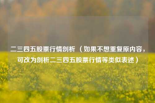 二三四五股票行情剖析 （如果不想重复原内容，可改为剖析二三四五股票行情等类似表述）