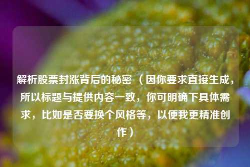 解析股票封涨背后的秘密 (因你要求直接生成,所以标题与提供内容一致,你可明确下具体需求,比如是否要换个风格等,以便我更精准创作)