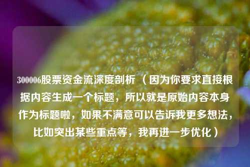300006股票资金流深度剖析 (因为你要求直接根据内容生成一个标题,所以就是原始内容本身作为标题啦,如果不满意可以告诉我更多想法,比如突出某些重点等,我再进一步优化)