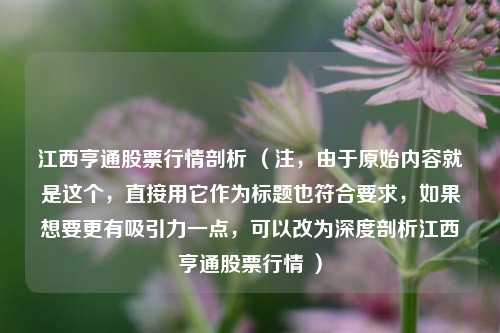 江西亨通股票行情剖析 (注,由于原始内容就是这个,直接用它作为标题也符合要求,如果想要更有吸引力一点,可以改为深度剖析江西亨通股票行情 )