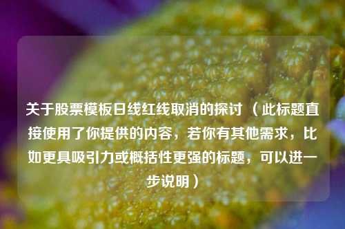 关于股票模板日线红线取消的探讨 （此标题直接使用了你提供的内容，若你有其他需求，比如更具吸引力或概括性更强的标题，可以进一步说明）