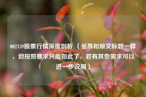 002139股票行情深度剖析 (虽然和原文标题一样,但按照要求只能如此了,若有其他需求可以进一步说明)