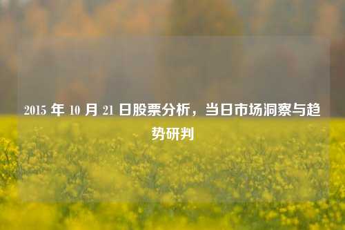 2015 年 10 月 21 日股票分析，当日市场洞察与趋势研判