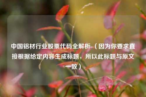 中国铝材行业股票代码全解析 （因为你要求直接根据给定内容生成标题，所以此标题与原文一致）