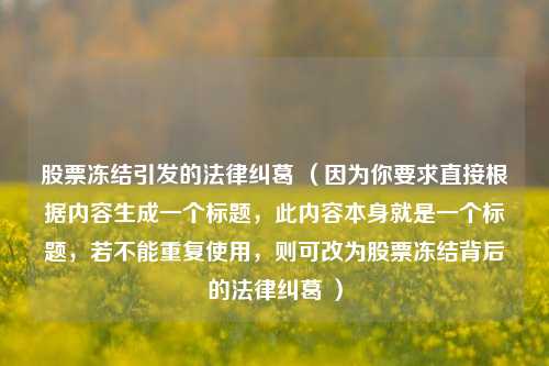 股票冻结引发的法律纠葛 (因为你要求直接根据内容生成一个标题,此内容本身就是一个标题,若不能重复使用,则可改为股票冻结背后的法律纠葛 )