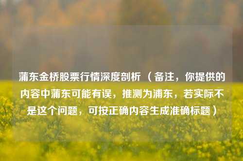 蒲东金桥股票行情深度剖析 (备注,你提供的内容中蒲东可能有误,推测为浦东,若实际不是这个问题,可按正确内容生成准确标题)