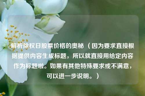 解析除权日股票价格的奥秘 （因为要求直接根据提供内容生成标题，所以就直接用给定内容作为标题啦。如果有其他特殊要求或不满意，可以进一步说明。）