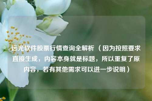 远光软件股票行情查询全解析 （因为按照要求直接生成，内容本身就是标题，所以重复了原内容，若有其他需求可以进一步说明）