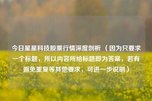 今日星星科技股票行情深度剖析 (因为只要求一个标题,所以内容所给标题即为答案,若有避免重复等其他要求,可进一步说明)