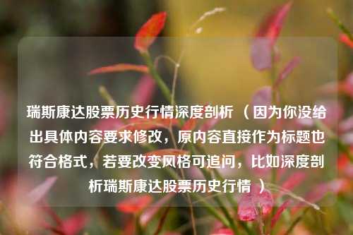 瑞斯康达股票历史行情深度剖析 (因为你没给出具体内容要求修改,原内容直接作为标题也符合格式,若要改变风格可追问,比如深度剖析瑞斯康达股票历史行情 )