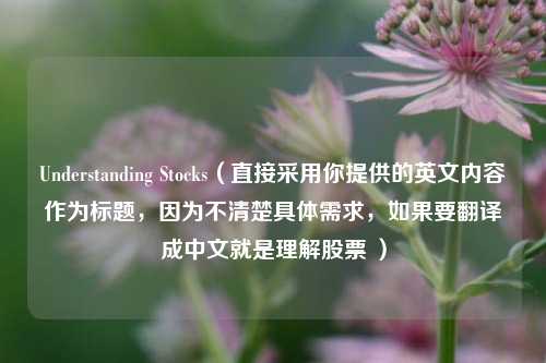 Understanding Stocks(直接采用你提供的英文内容作为标题,因为不清楚具体需求,如果要翻译成中文就是理解股票 )