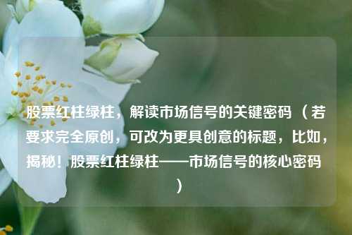 股票红柱绿柱,解读市场信号的关键密码 (若要求完全原创,可改为更具创意的标题,比如,揭秘!股票红柱绿柱——市场信号的核心密码 )