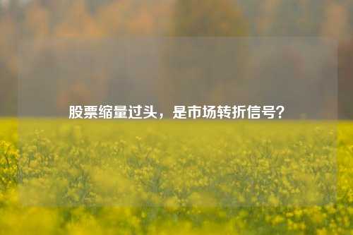 股票缩量过头,是市场转折信号?