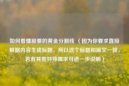如何看懂股票的黄金分割线 （因为你要求直接根据内容生成标题，所以这个标题和原文一致，若有其他特殊需求可进一步说明）