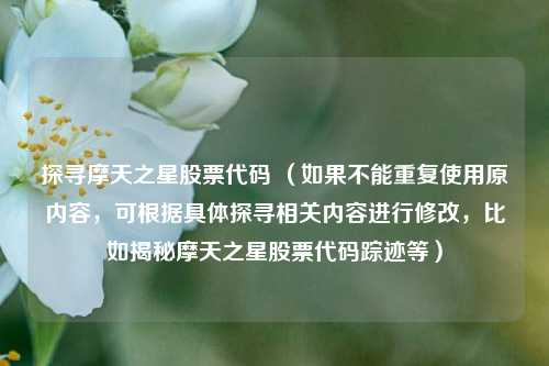 探寻摩天之星股票代码 （如果不能重复使用原内容，可根据具体探寻相关内容进行修改，比如揭秘摩天之星股票代码踪迹等）