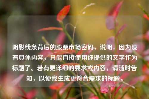 阴影线条背后的股票市场密码，说明，因为没有具体内容，只能直接使用你提供的文字作为标题了。若有更详细的要求或内容，请随时告知，以便我生成更符合需求的标题。