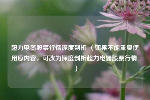 超力电器股票行情深度剖析 （如果不能重复使用原内容，可改为深度剖析超力电器股票行情 ）