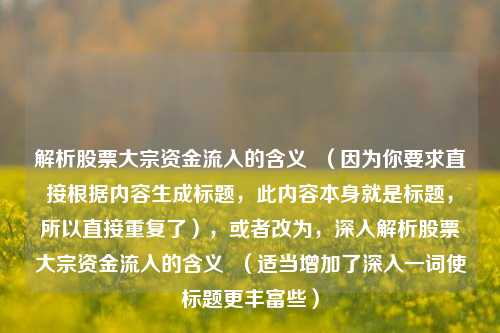 解析股票大宗资金流入的含义 (因为你要求直接根据内容生成标题,此内容本身就是标题,所以直接重复了),或者改为,深入解析股票大宗资金流入的含义 (适当增加了深入一词使标题更丰富些)