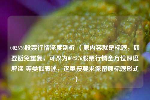 002576股票行情深度剖析 （原内容就是标题，如要避免重复，可改为002576股票行情全方位深度解读 等类似表述，这里按要求保留原标题形式）