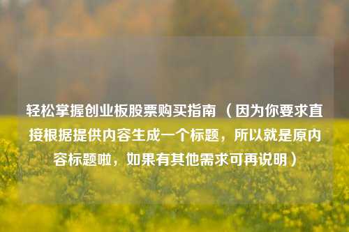 轻松掌握创业板股票购买指南 （因为你要求直接根据提供内容生成一个标题，所以就是原内容标题啦，如果有其他需求可再说明）