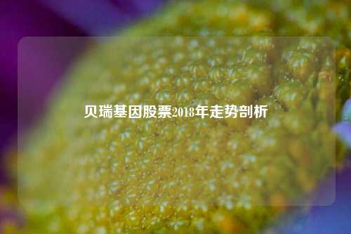 贝瑞基因股票2018年走势剖析