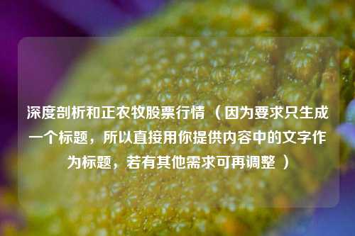 深度剖析和正农牧股票行情 (因为要求只生成一个标题,所以直接用你提供内容中的文字作为标题,若有其他需求可再调整 )