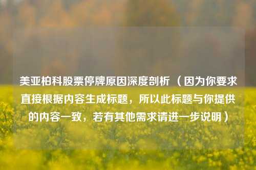 美亚柏科股票停牌原因深度剖析 （因为你要求直接根据内容生成标题，所以此标题与你提供的内容一致，若有其他需求请进一步说明）