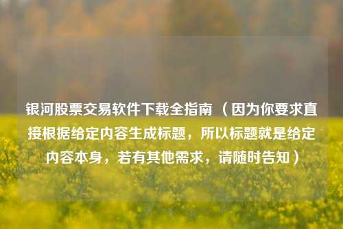 银河股票交易软件下载全指南 （因为你要求直接根据给定内容生成标题，所以标题就是给定内容本身，若有其他需求，请随时告知）