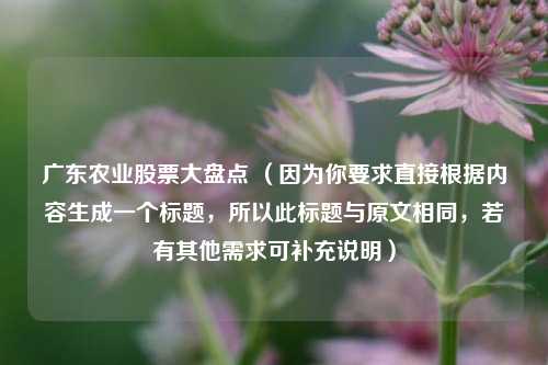 广东农业股票大盘点 （因为你要求直接根据内容生成一个标题，所以此标题与原文相同，若有其他需求可补充说明）