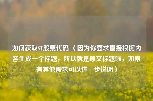 如何获取ST股票代码 （因为你要求直接根据内容生成一个标题，所以就是原文标题啦，如果有其他需求可以进一步说明）