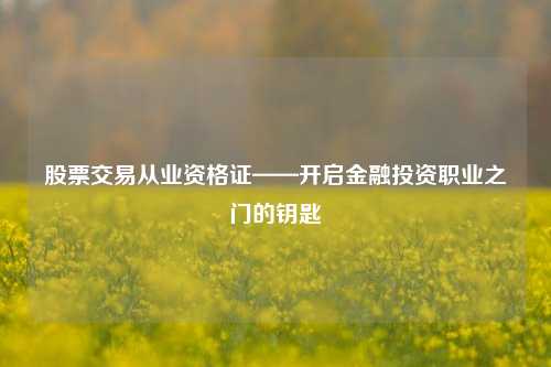 股票交易从业资格证——开启金融投资职业之门的钥匙