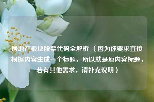 房地产板块股票代码全解析 (因为你要求直接根据内容生成一个标题,所以就是原内容标题,若有其他需求,请补充说明)