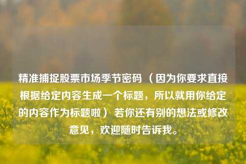 精准捕捉股票市场季节密码 (因为你要求直接根据给定内容生成一个标题,所以就用你给定的内容作为标题啦) 若你还有别的想法或修改意见,欢迎随时告诉我。
