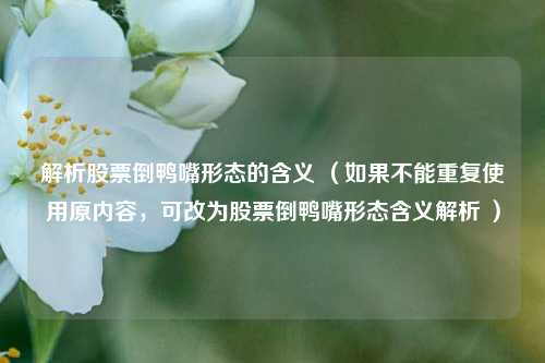 解析股票倒鸭嘴形态的含义 (如果不能重复使用原内容,可改为股票倒鸭嘴形态含义解析 )