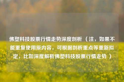 佛塑科技股票行情走势深度剖析 （注，如果不能重复使用原内容，可根据剖析重点等重新拟定，比如深度解析佛塑科技股票行情走势 ）