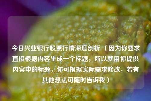 今日兴业银行股票行情深度剖析 (因为你要求直接根据内容生成一个标题,所以就用你提供内容中的标题,你可根据实际需求修改,若有其他想法可随时告诉我)
